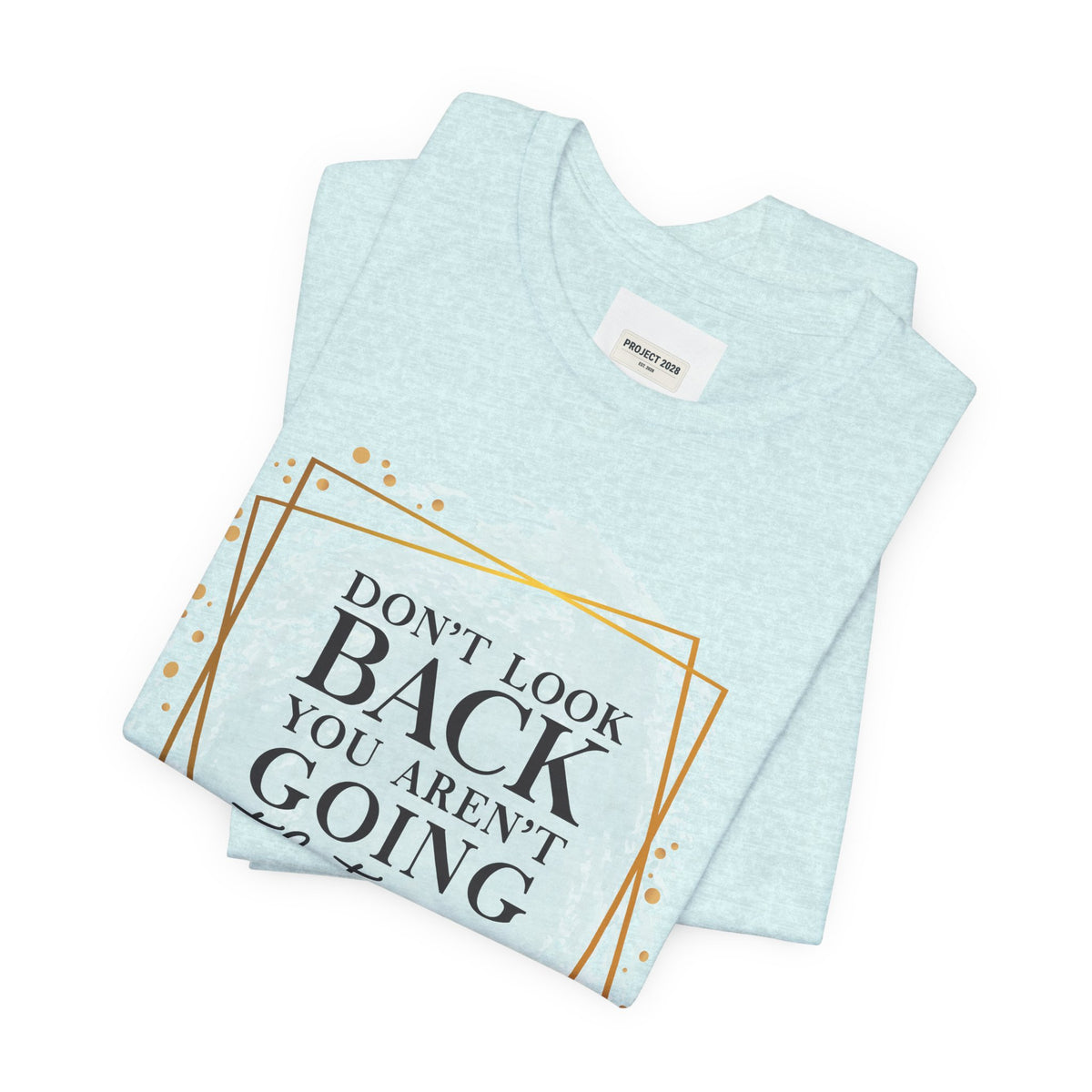 Inspirational Tee — “Don’t Look Back You Aren’t Going That Way” (Project 2028) - Make a Statement Without Saying a Word!